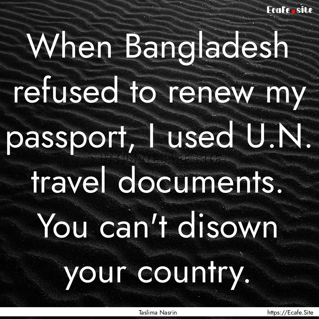 When Bangladesh refused to renew my passport,.... : Quote by Taslima Nasrin