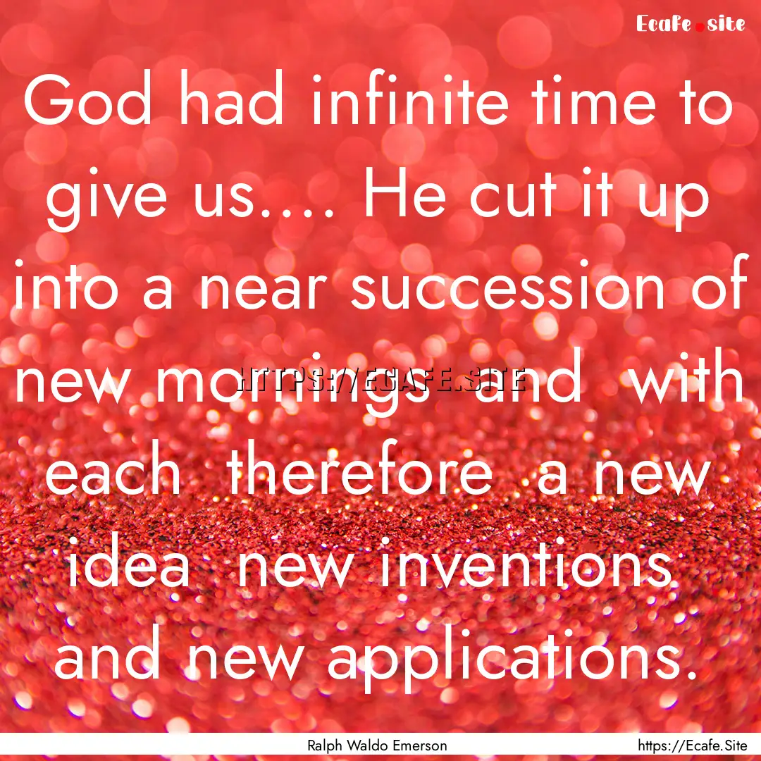 God had infinite time to give us.... He cut.... : Quote by Ralph Waldo Emerson