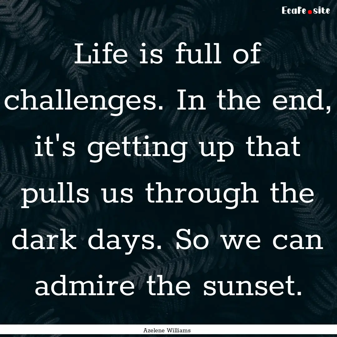 Life is full of challenges. In the end, it's.... : Quote by Azelene Williams