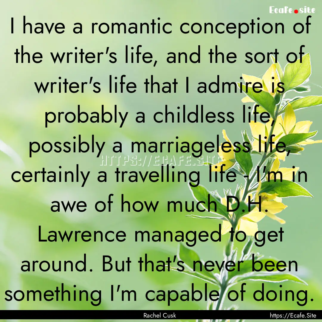 I have a romantic conception of the writer's.... : Quote by Rachel Cusk