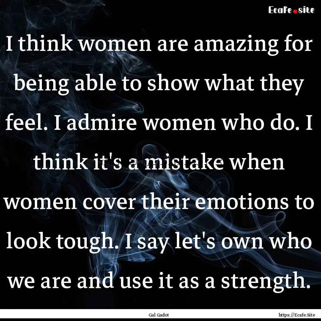 I think women are amazing for being able.... : Quote by Gal Gadot