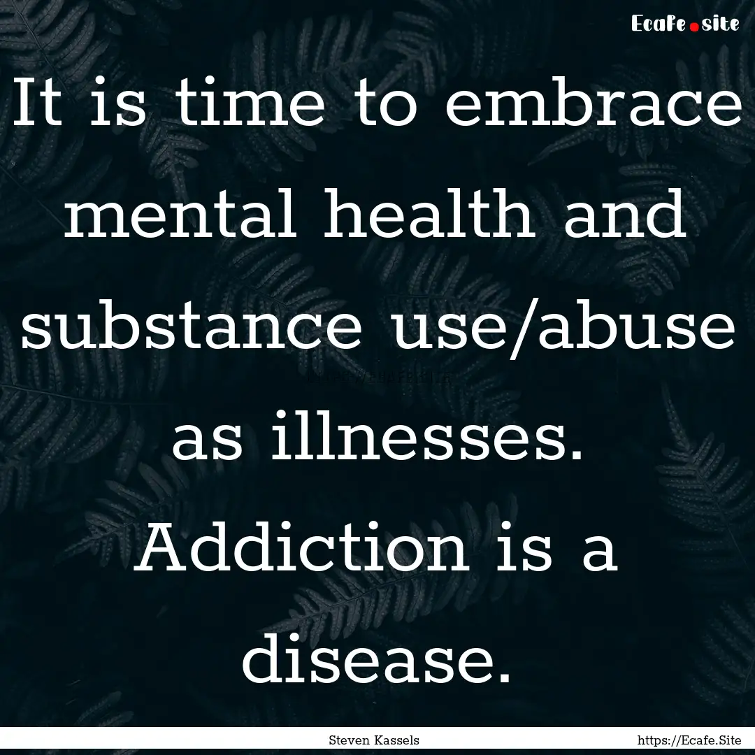 It is time to embrace mental health and substance.... : Quote by Steven Kassels