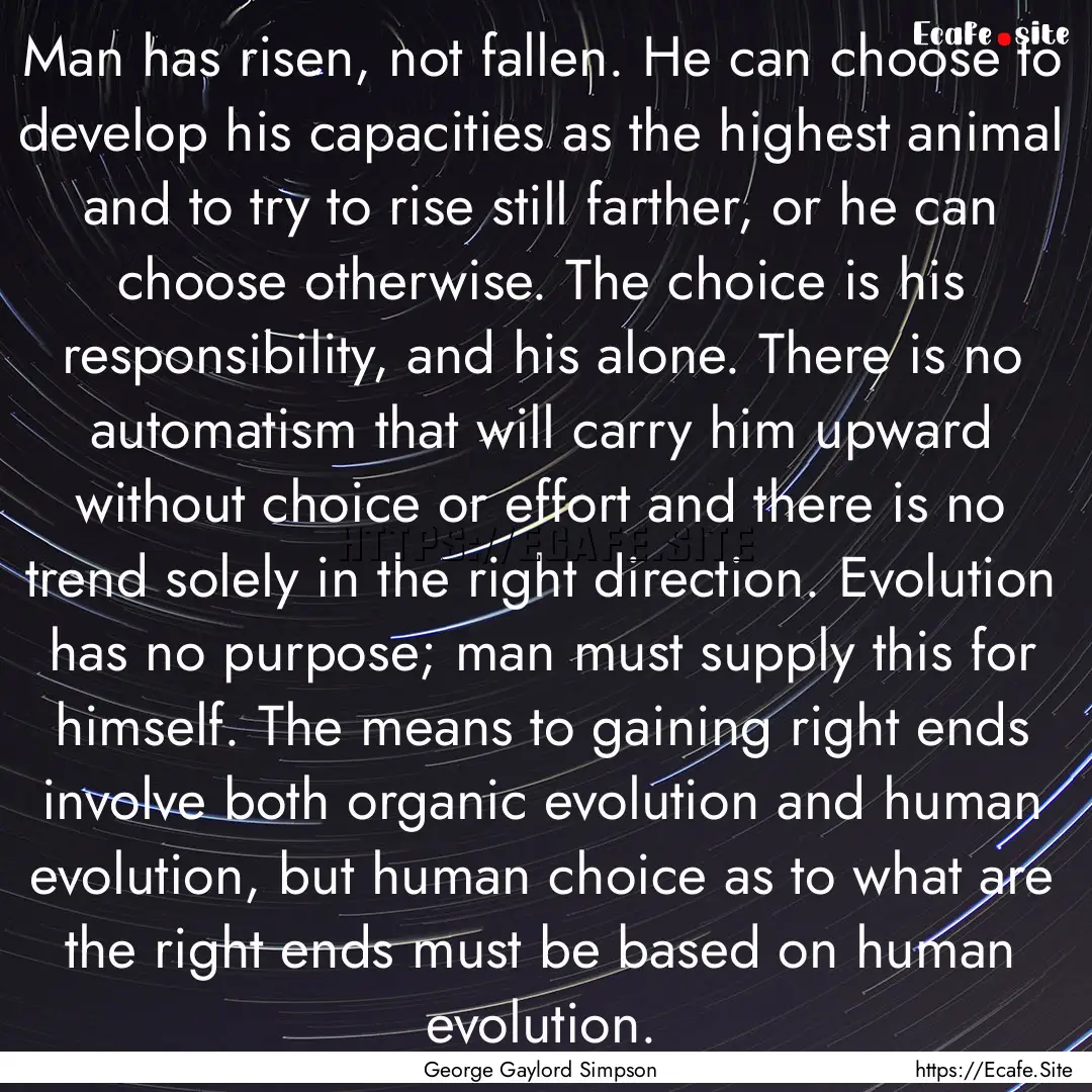 Man has risen, not fallen. He can choose.... : Quote by George Gaylord Simpson