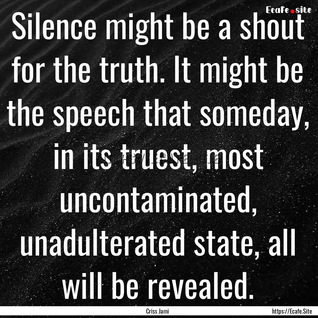 Silence might be a shout for the truth. It.... : Quote by Criss Jami