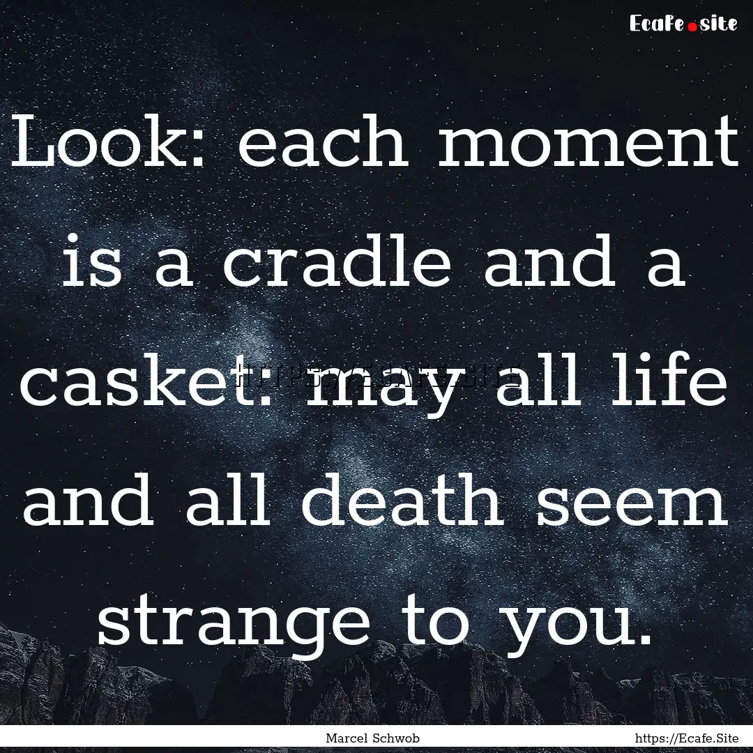 Look: each moment is a cradle and a casket:.... : Quote by Marcel Schwob