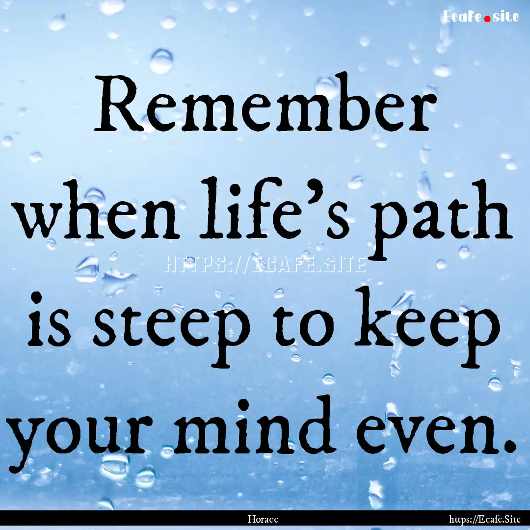 Remember when life's path is steep to keep.... : Quote by Horace