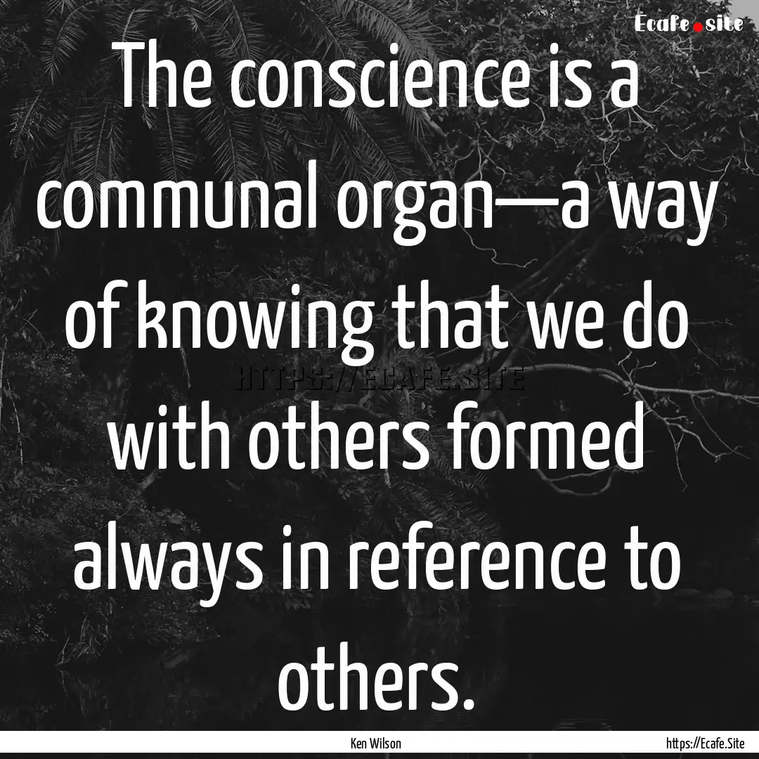 The conscience is a communal organ—a way.... : Quote by Ken Wilson