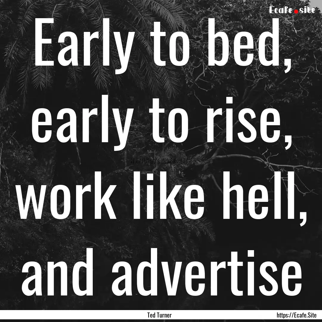 Early to bed, early to rise, work like hell,.... : Quote by Ted Turner