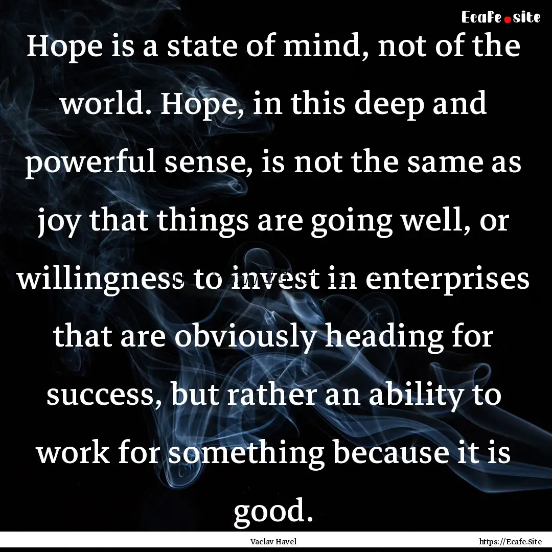 Hope is a state of mind, not of the world..... : Quote by Vaclav Havel