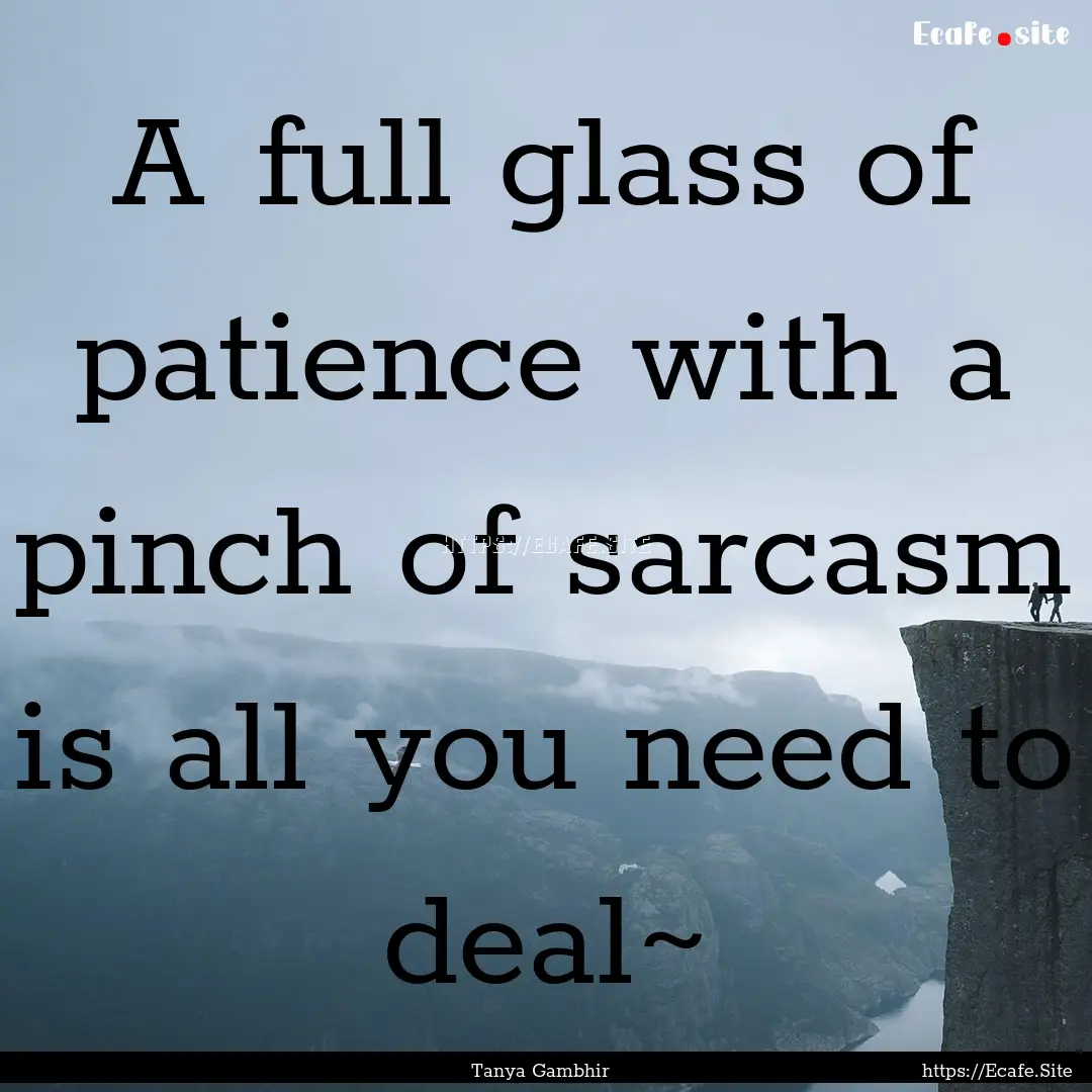 A full glass of patience with a pinch of.... : Quote by Tanya Gambhir