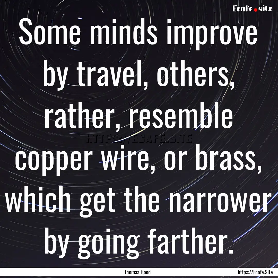 Some minds improve by travel, others, rather,.... : Quote by Thomas Hood