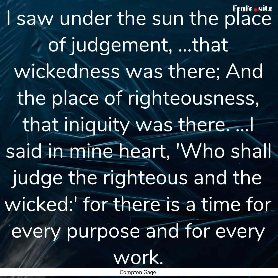 I saw under the sun the place of judgement,.... : Quote by Compton Gage