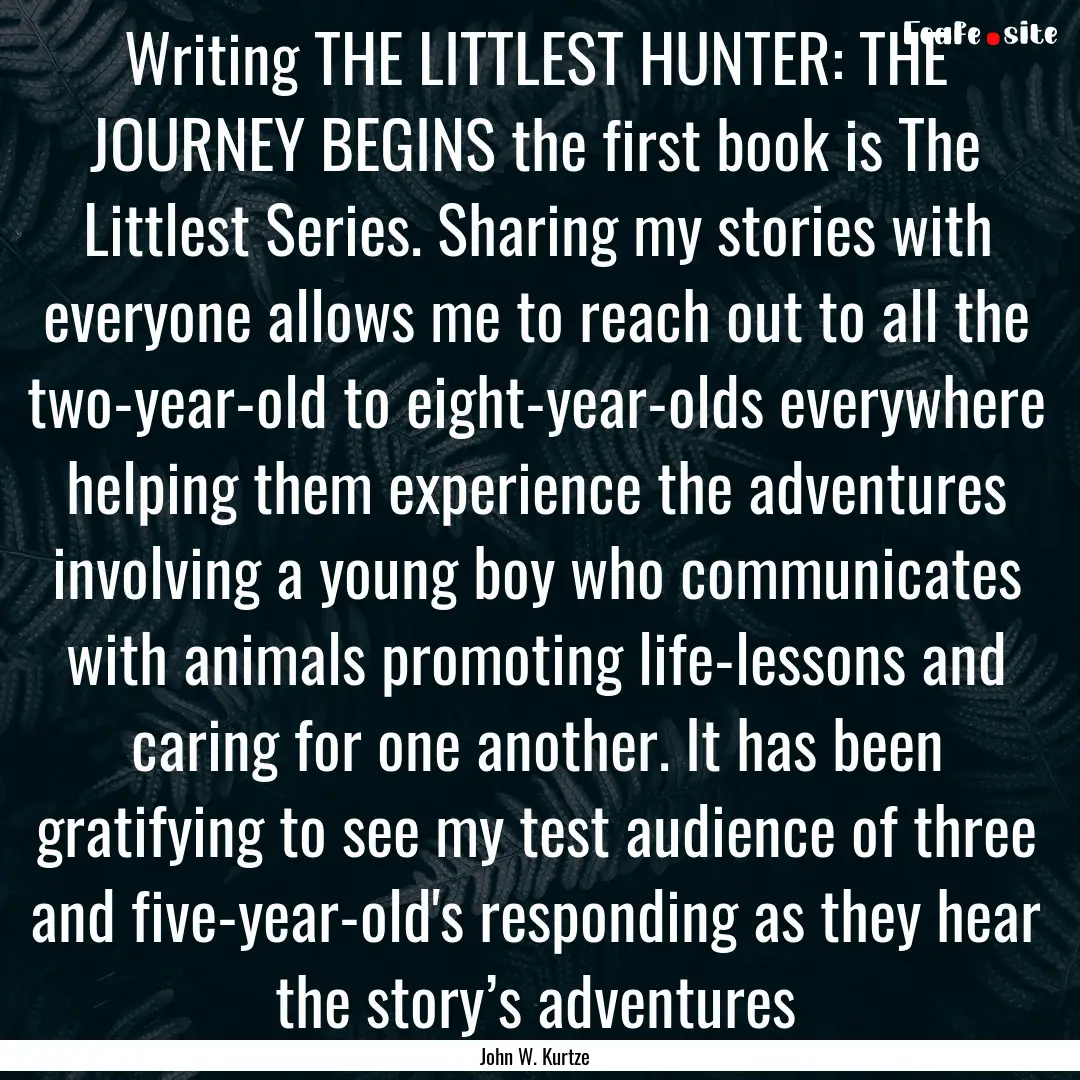 Writing THE LITTLEST HUNTER: THE JOURNEY.... : Quote by John W. Kurtze