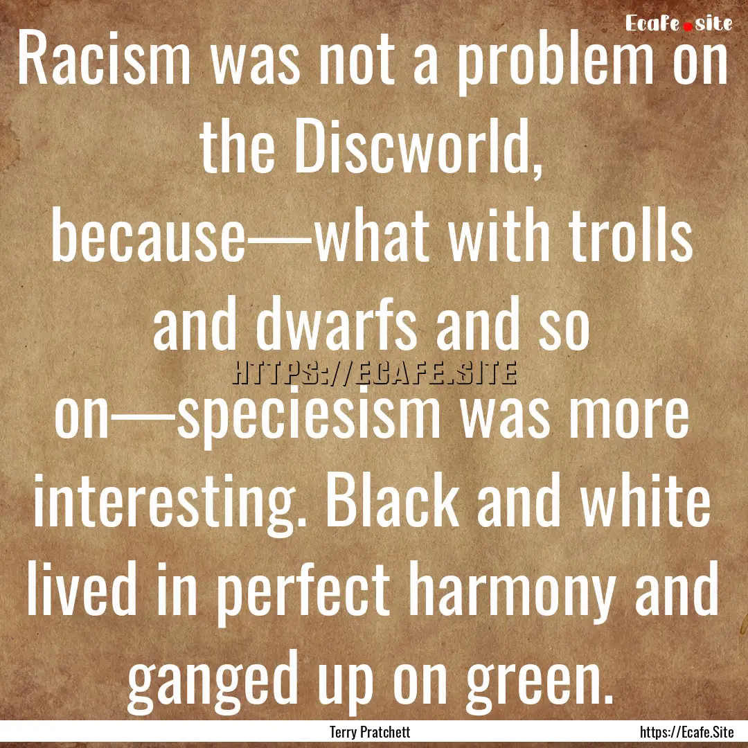 Racism was not a problem on the Discworld,.... : Quote by Terry Pratchett