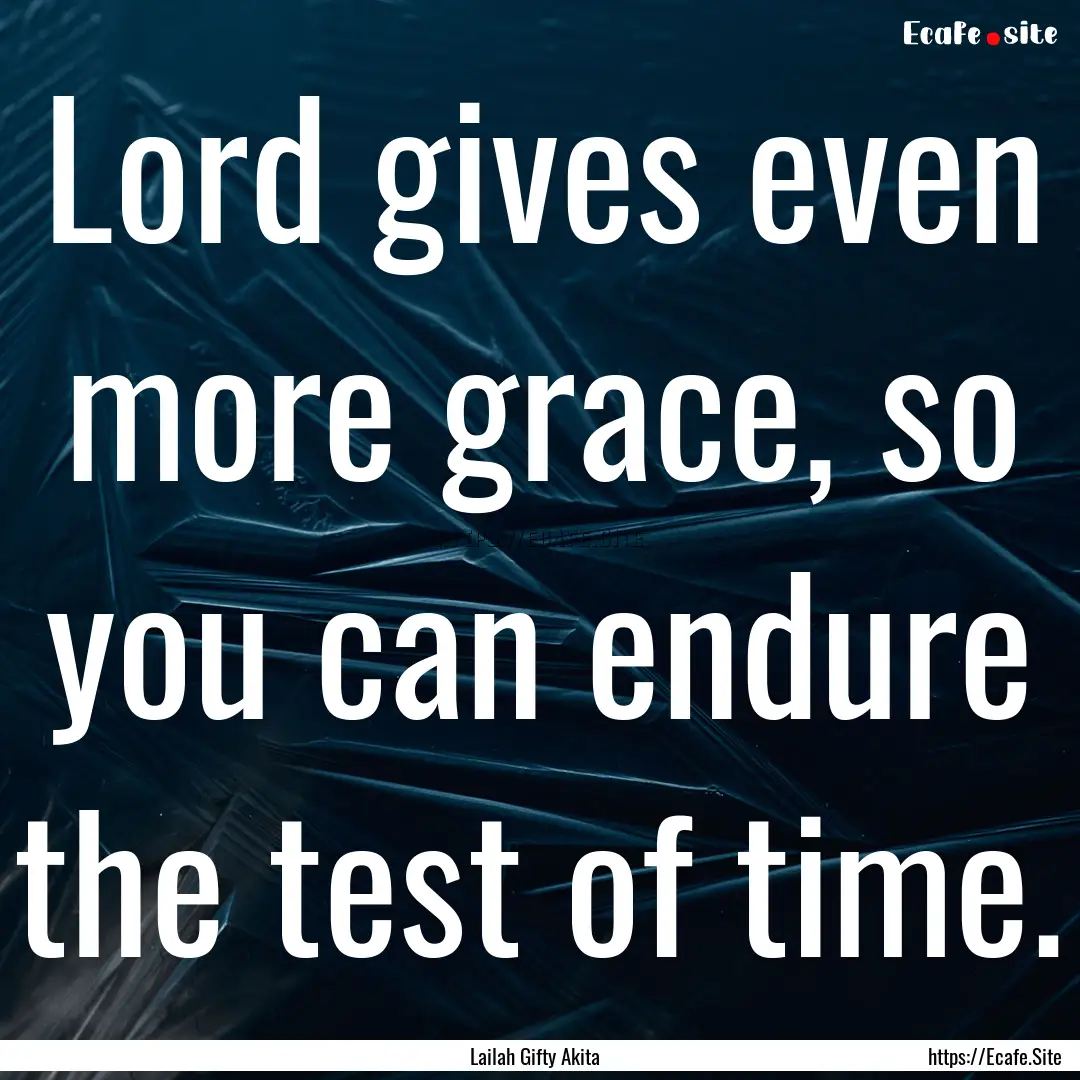 Lord gives even more grace, so you can endure.... : Quote by Lailah Gifty Akita