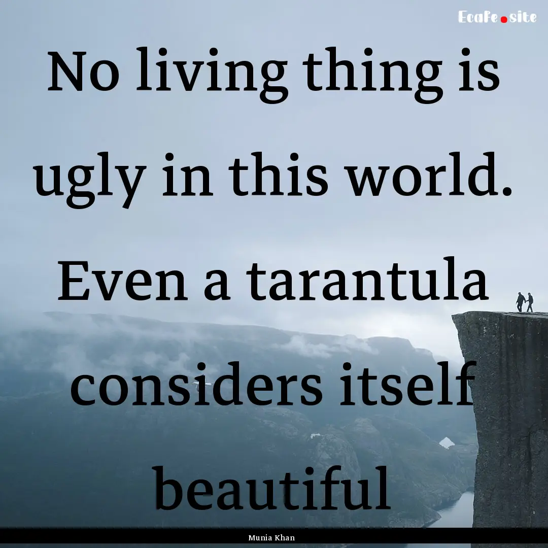 No living thing is ugly in this world. Even.... : Quote by Munia Khan