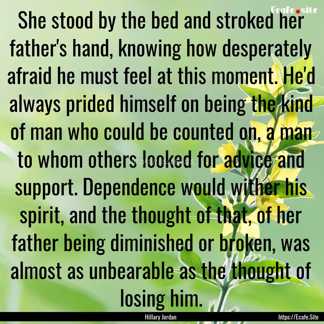 She stood by the bed and stroked her father's.... : Quote by Hillary Jordan