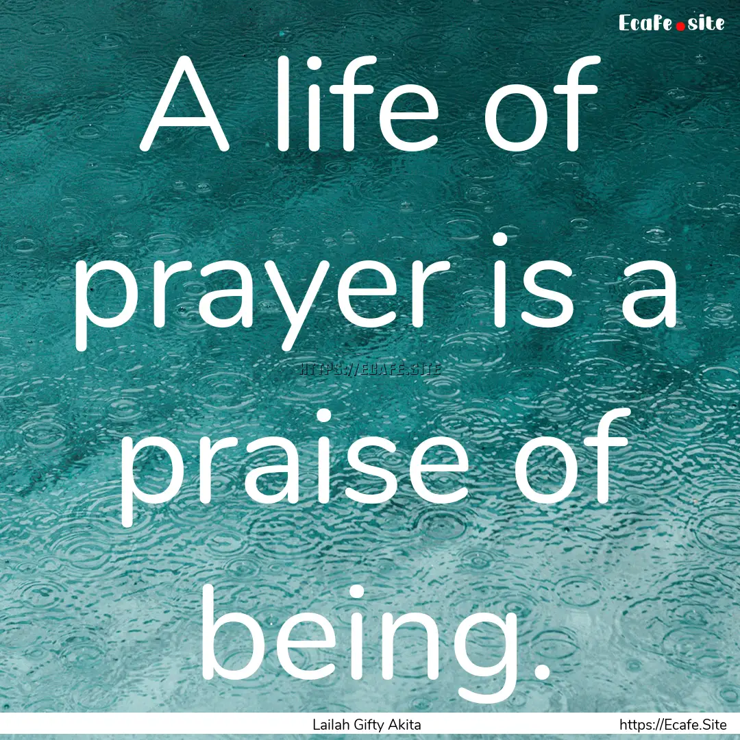 A life of prayer is a praise of being. : Quote by Lailah Gifty Akita