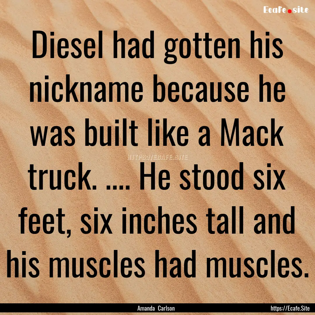 Diesel had gotten his nickname because he.... : Quote by Amanda Carlson