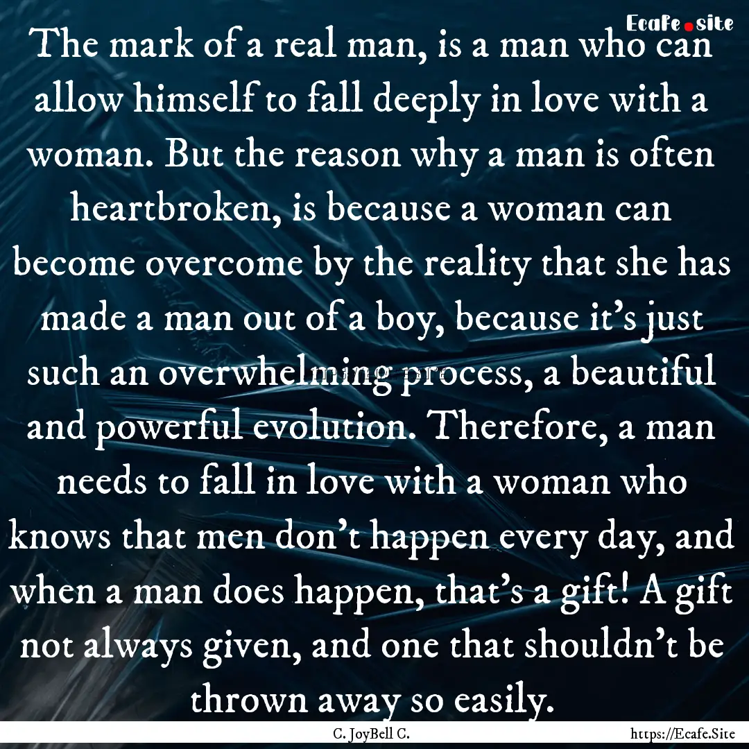 The mark of a real man, is a man who can.... : Quote by C. JoyBell C.