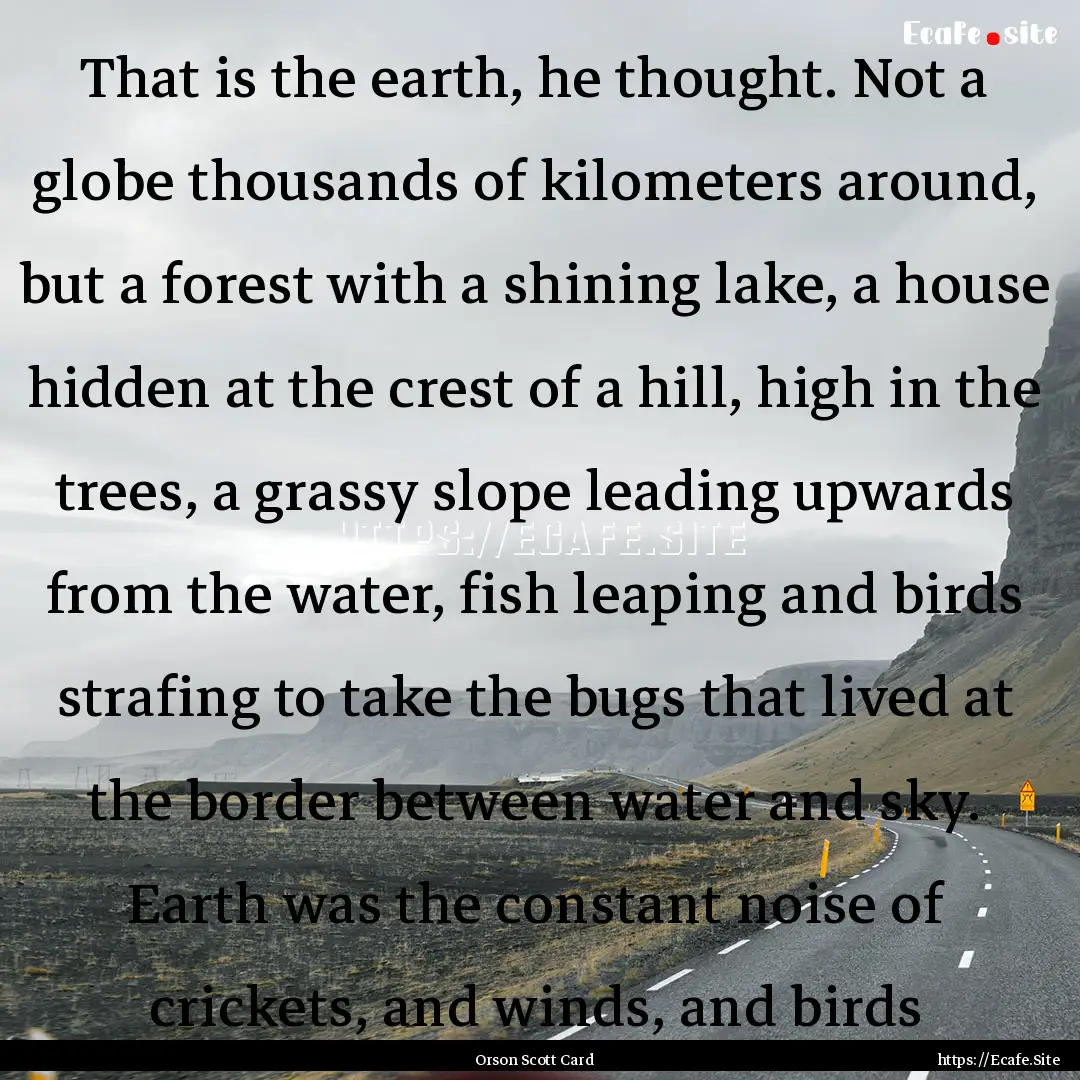 That is the earth, he thought. Not a globe.... : Quote by Orson Scott Card