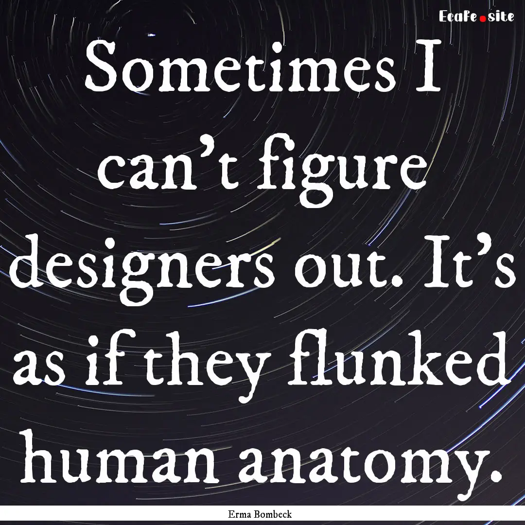 Sometimes I can't figure designers out. It's.... : Quote by Erma Bombeck