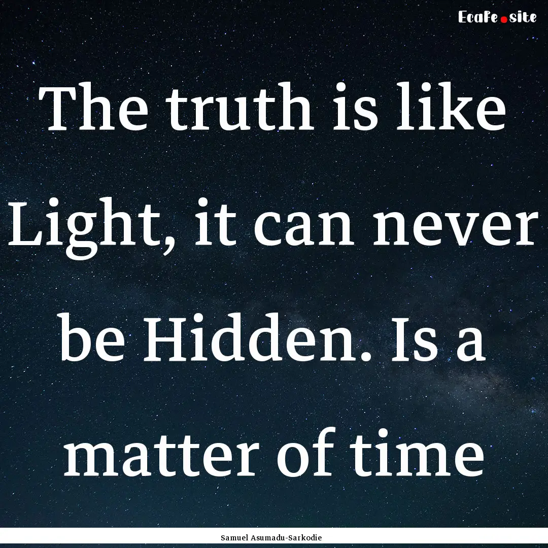 The truth is like Light, it can never be.... : Quote by Samuel Asumadu-Sarkodie