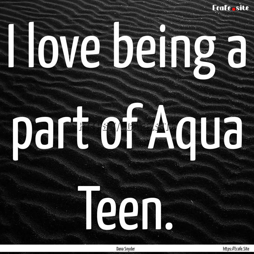 I love being a part of Aqua Teen. : Quote by Dana Snyder