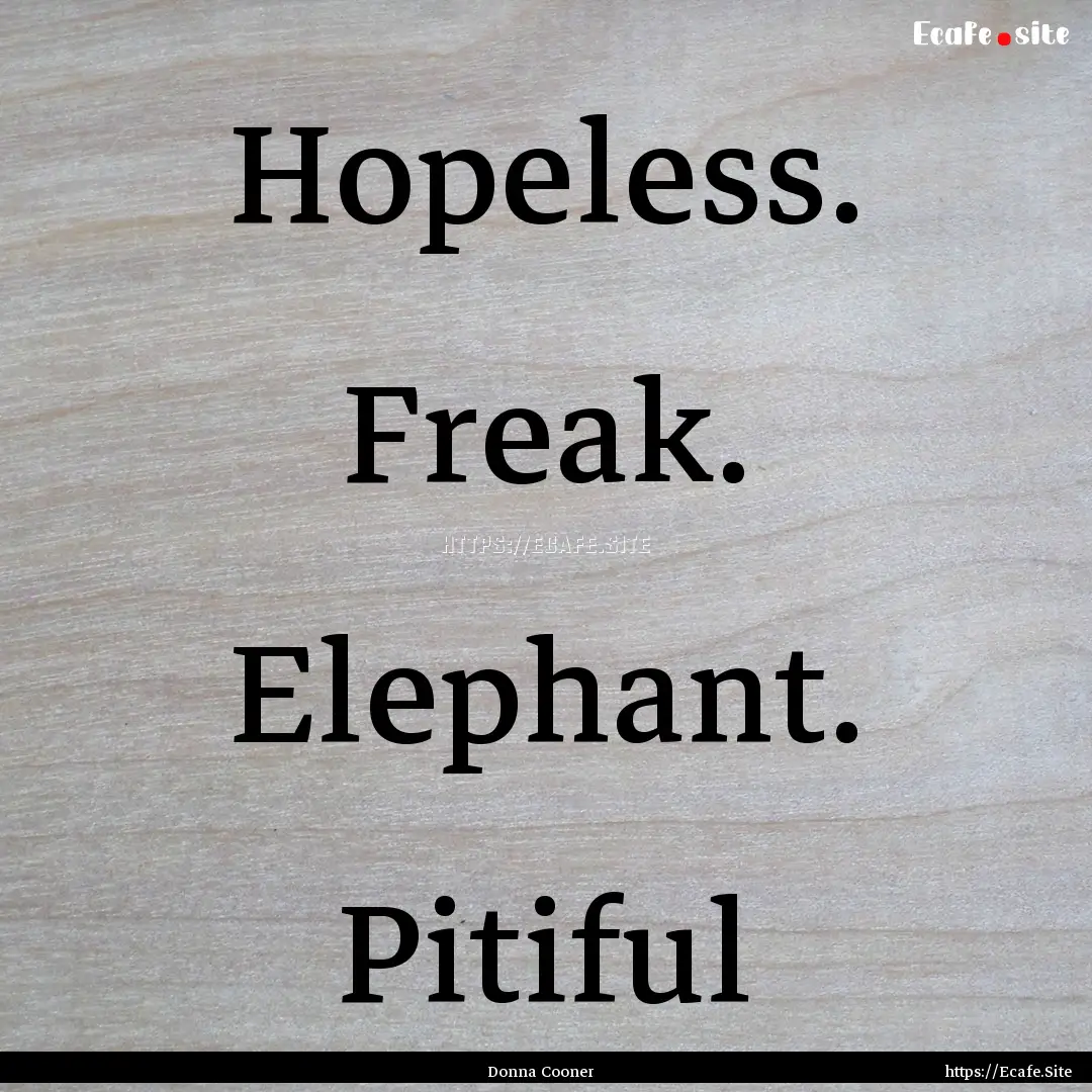 Hopeless. Freak. Elephant. Pitiful : Quote by Donna Cooner