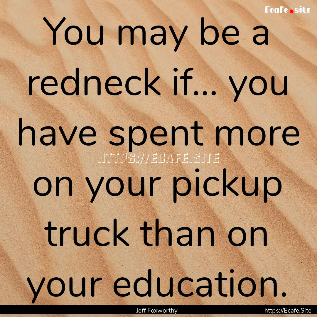 You may be a redneck if... you have spent.... : Quote by Jeff Foxworthy