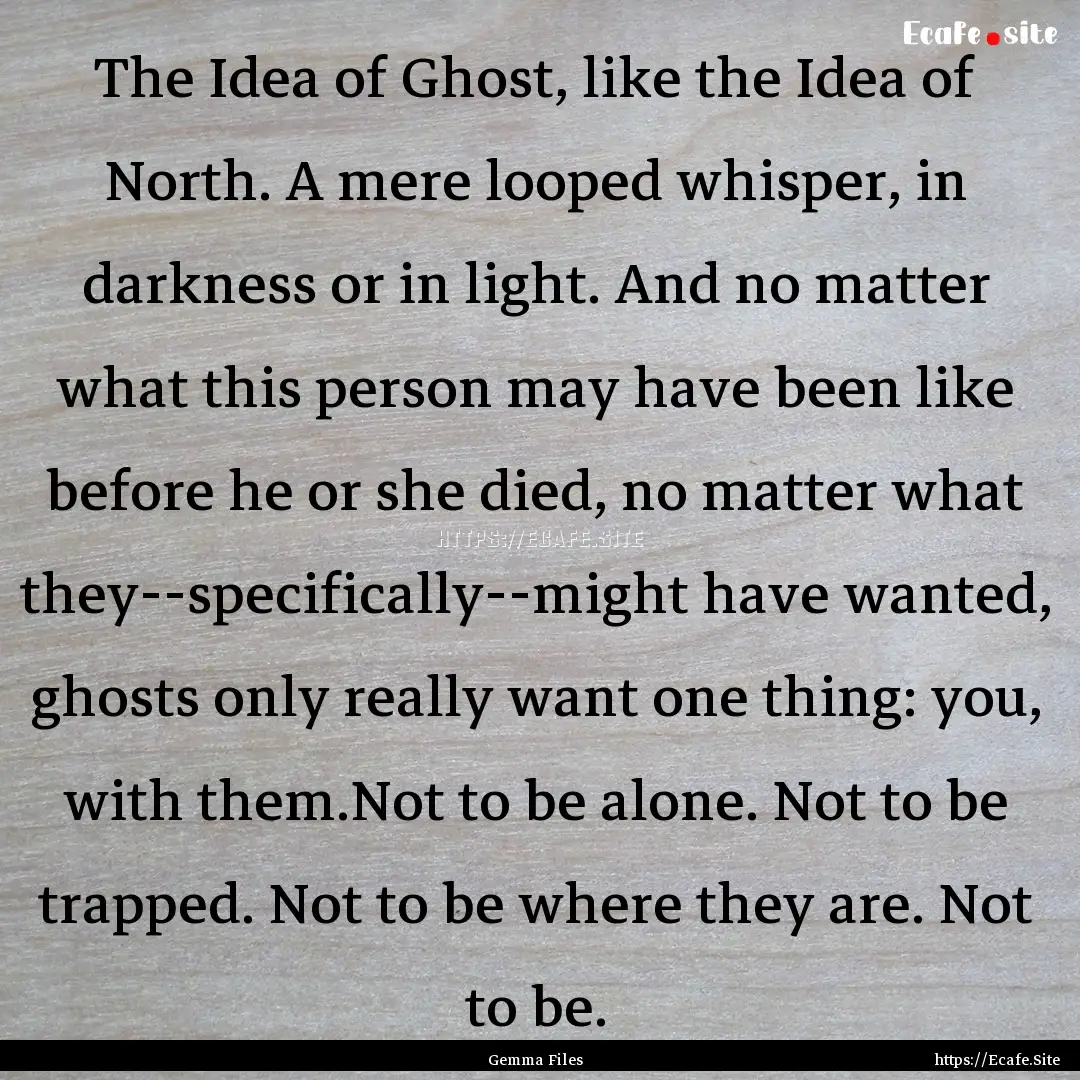 The Idea of Ghost, like the Idea of North..... : Quote by Gemma Files