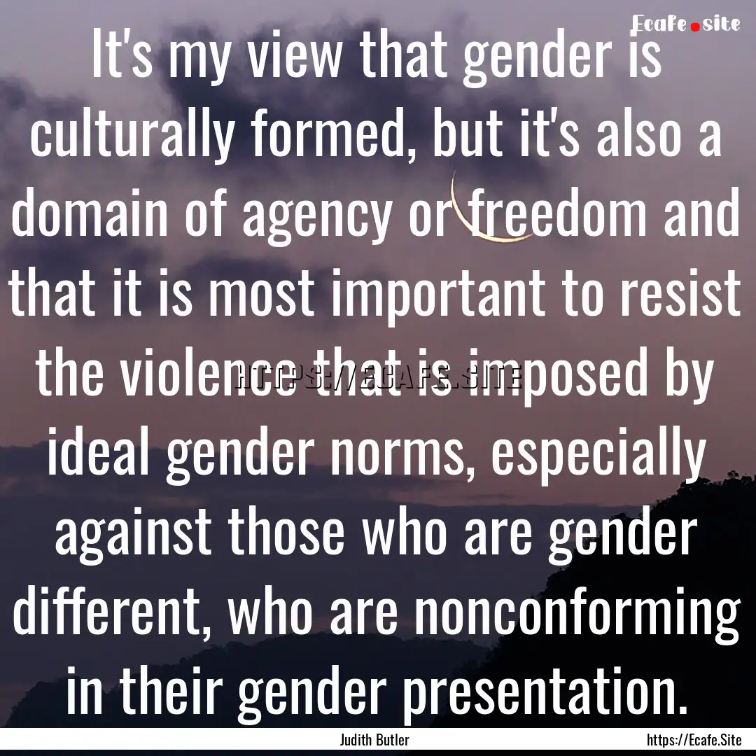 It's my view that gender is culturally formed,.... : Quote by Judith Butler