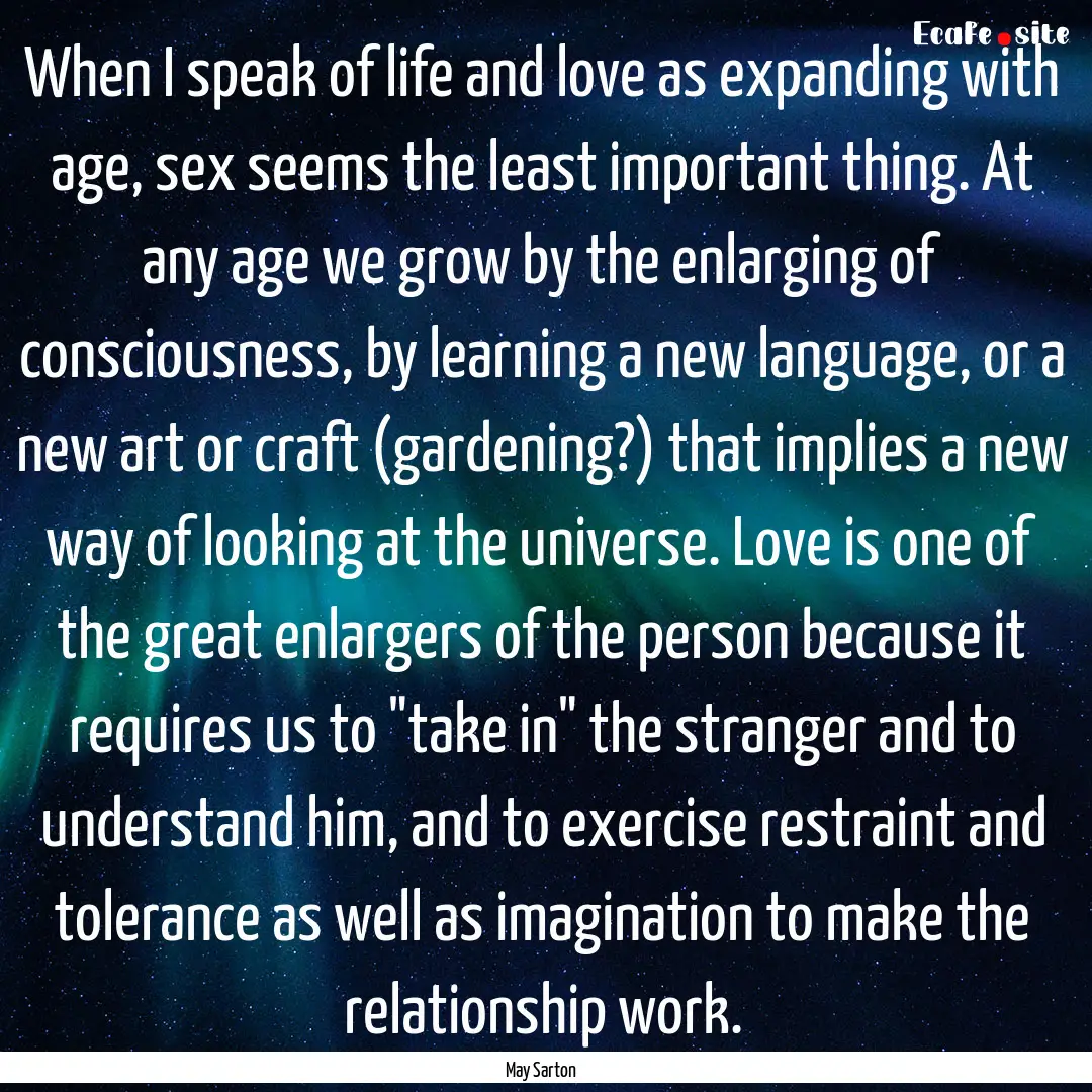 When I speak of life and love as expanding.... : Quote by May Sarton