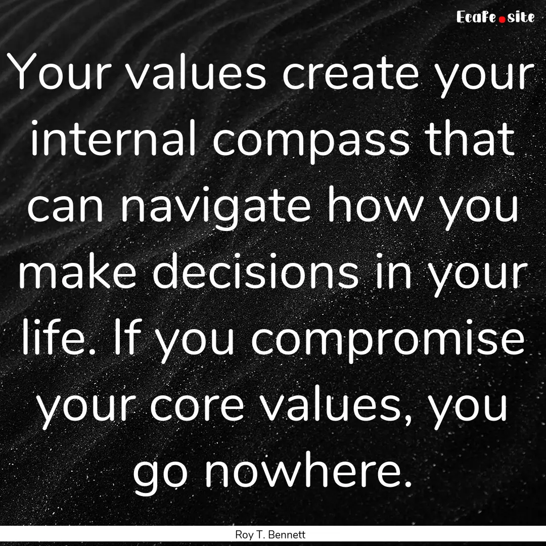 Your values create your internal compass.... : Quote by Roy T. Bennett