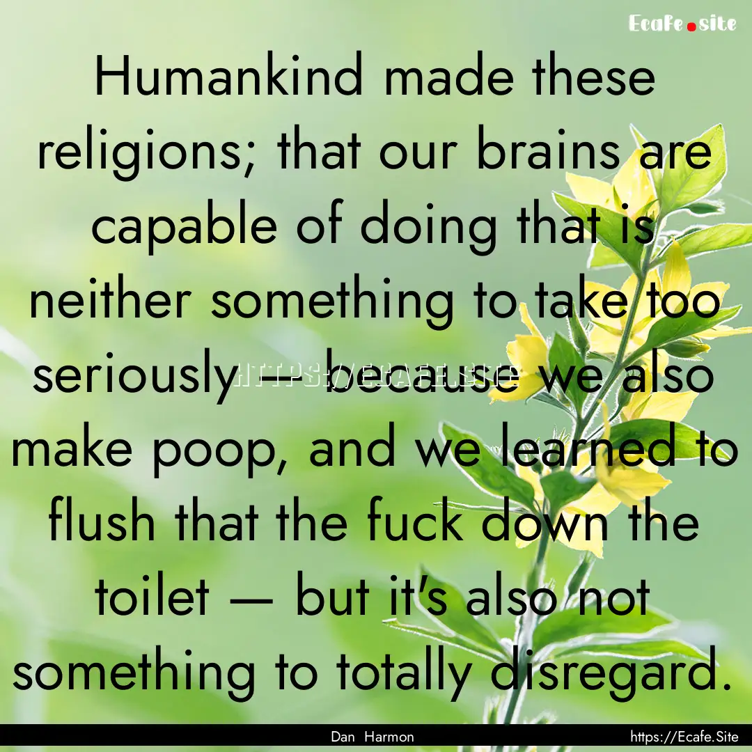 Humankind made these religions; that our.... : Quote by Dan Harmon