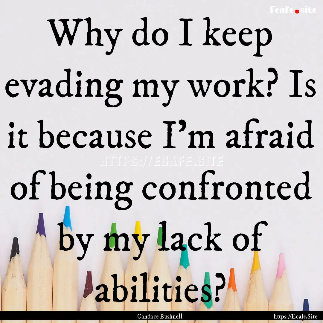 Why do I keep evading my work? Is it because.... : Quote by Candace Bushnell