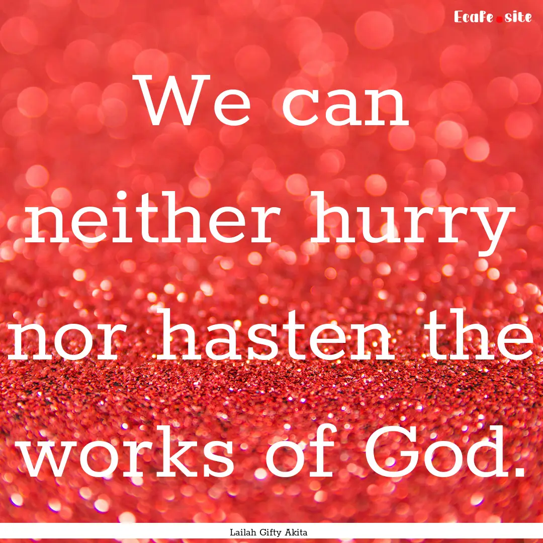 We can neither hurry nor hasten the works.... : Quote by Lailah Gifty Akita