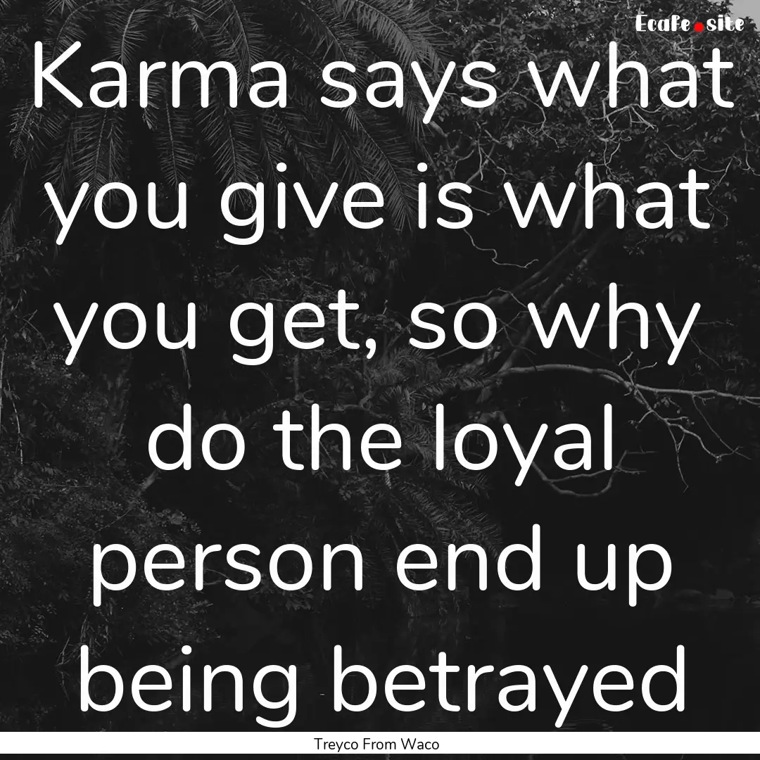 Karma says what you give is what you get,.... : Quote by Treyco From Waco