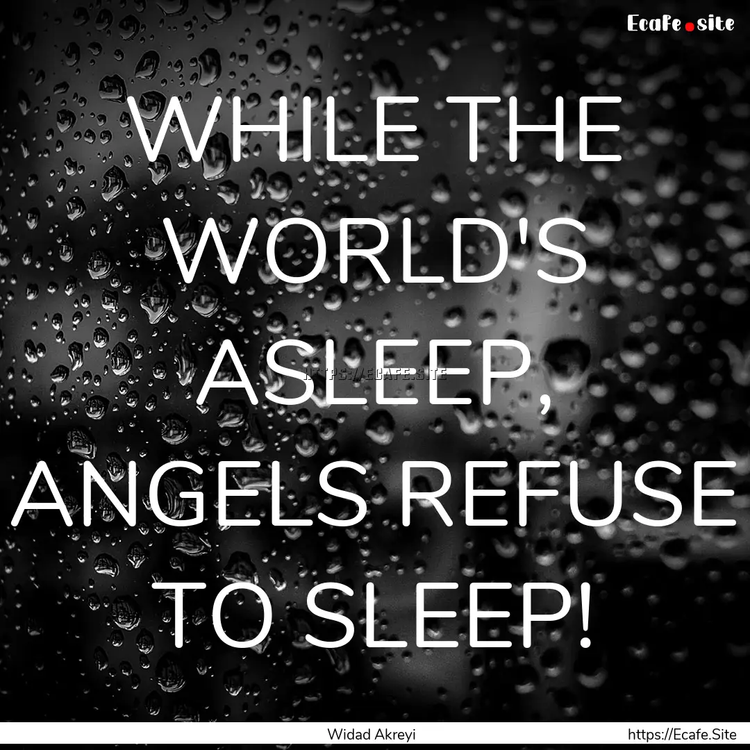 WHILE THE WORLD'S ASLEEP, ANGELS REFUSE TO.... : Quote by Widad Akreyi