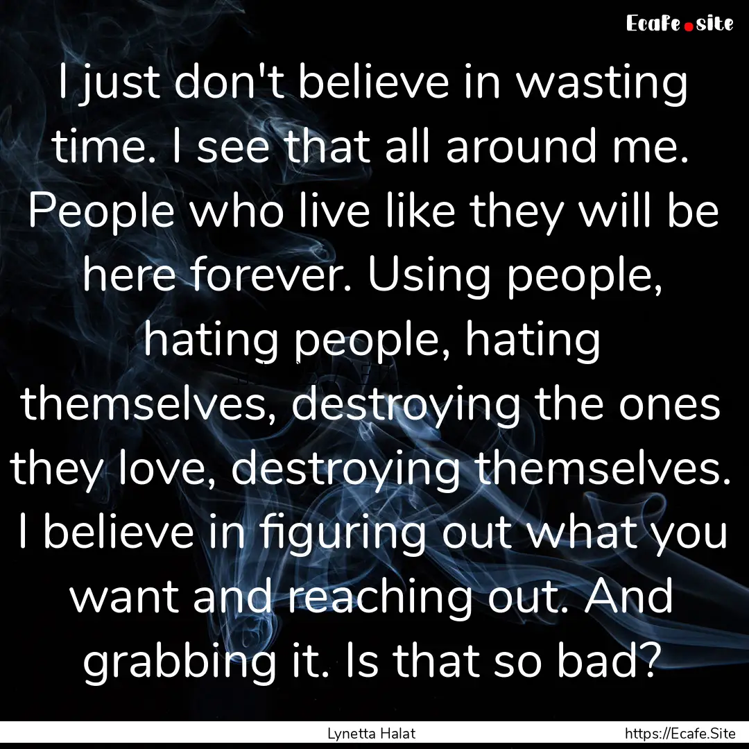 I just don't believe in wasting time. I see.... : Quote by Lynetta Halat