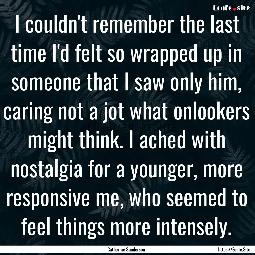 I couldn't remember the last time I'd felt.... : Quote by Catherine Sanderson