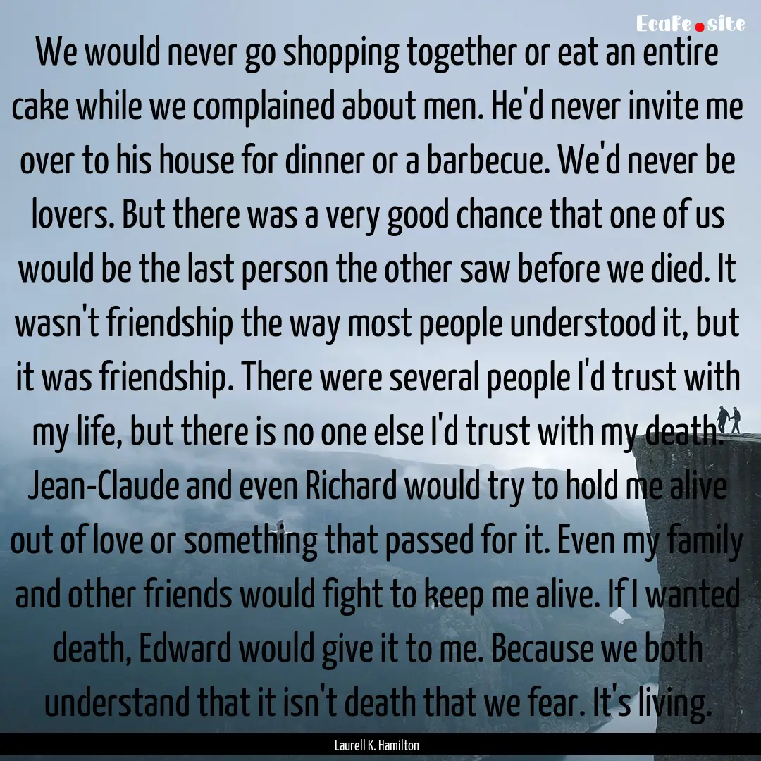 We would never go shopping together or eat.... : Quote by Laurell K. Hamilton