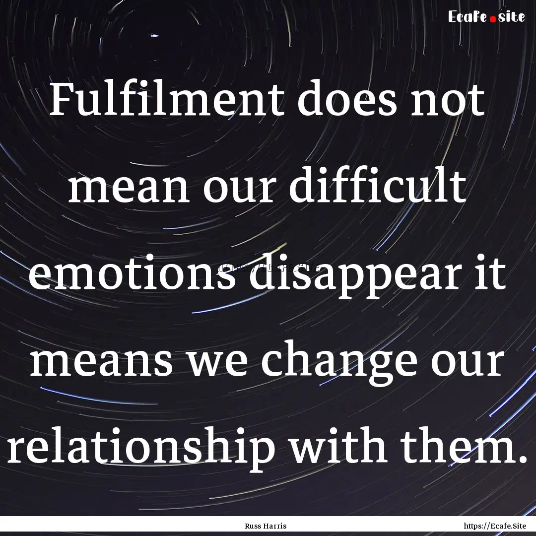 Fulfilment does not mean our difficult emotions.... : Quote by Russ Harris