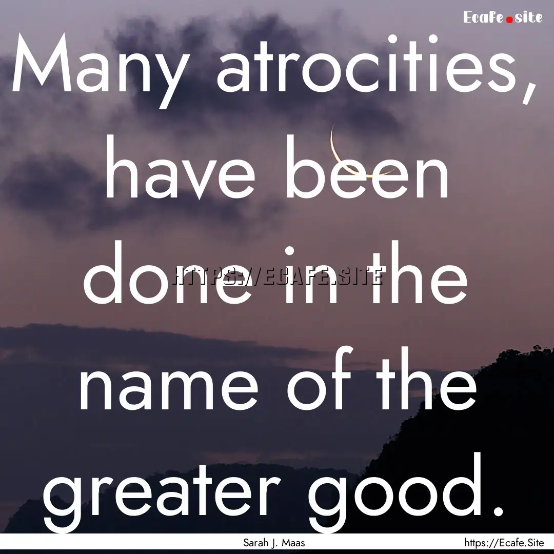 Many atrocities, have been done in the name.... : Quote by Sarah J. Maas