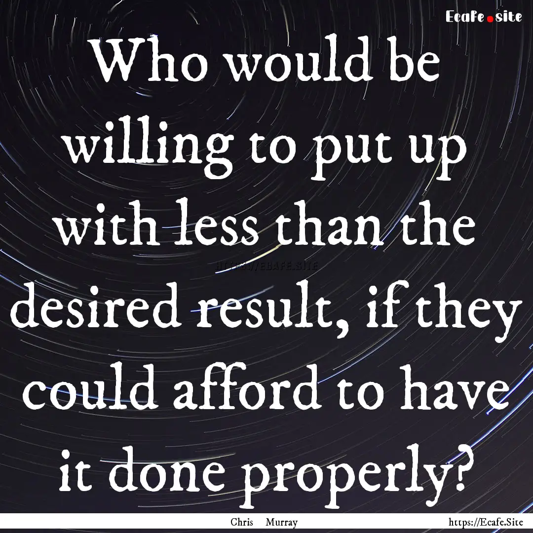 Who would be willing to put up with less.... : Quote by Chris Murray