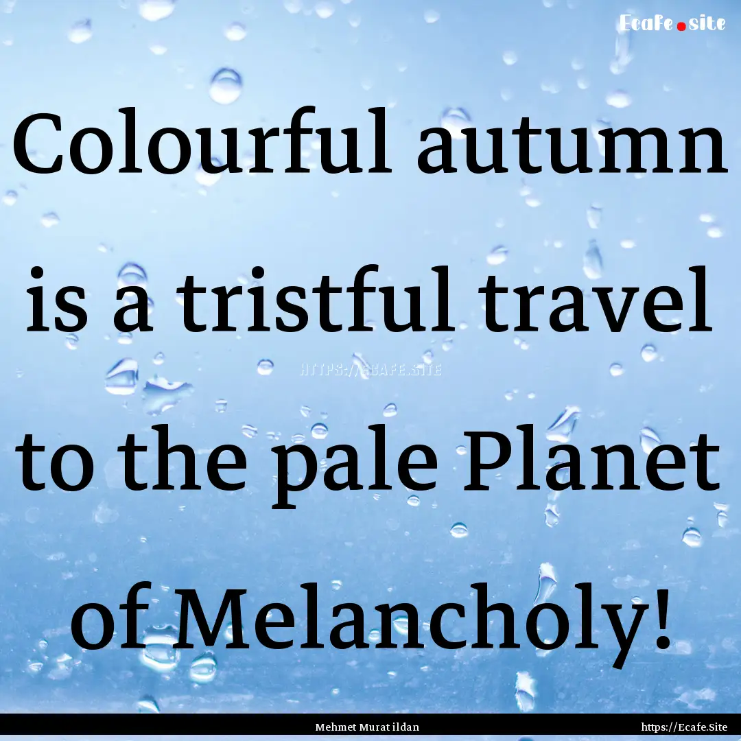 Colourful autumn is a tristful travel to.... : Quote by Mehmet Murat ildan