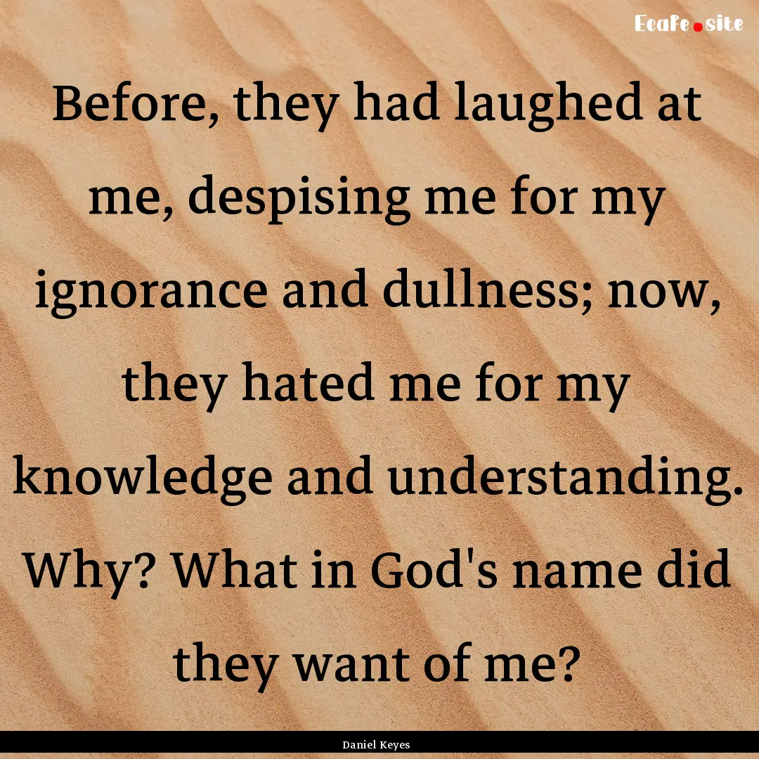 Before, they had laughed at me, despising.... : Quote by Daniel Keyes