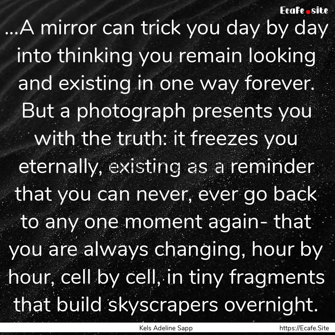 ...A mirror can trick you day by day into.... : Quote by Kels Adeline Sapp