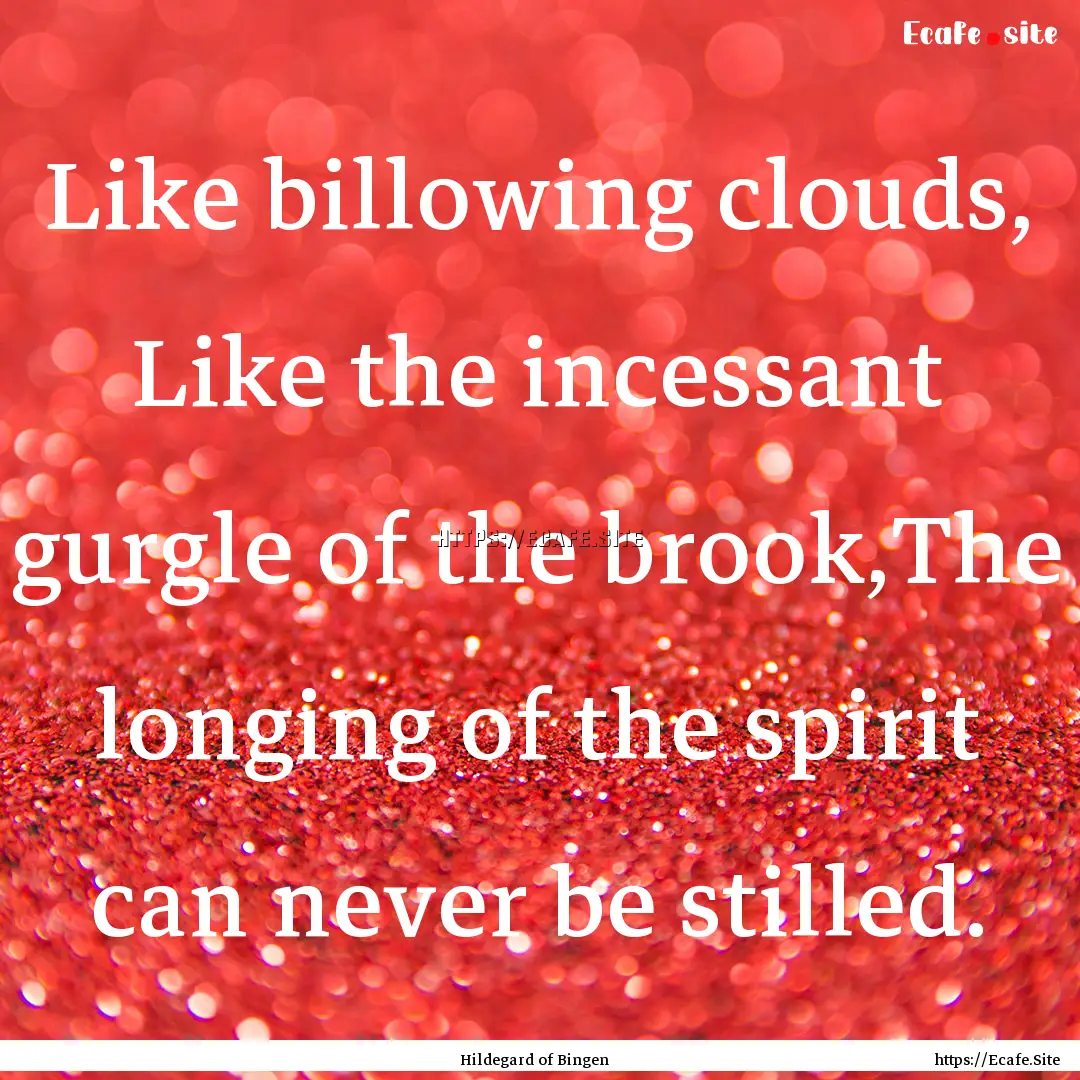 Like billowing clouds, Like the incessant.... : Quote by Hildegard of Bingen