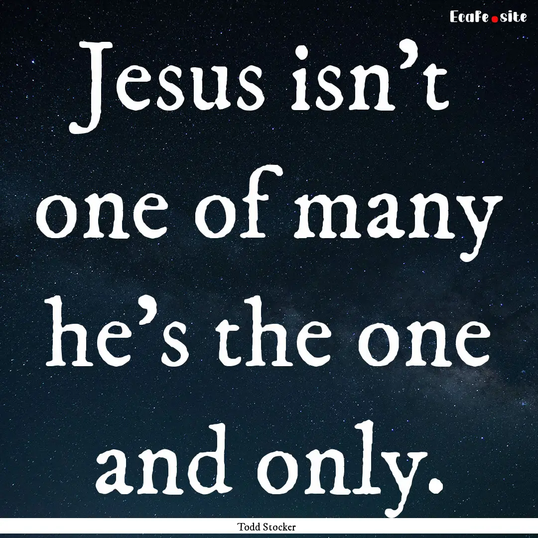 Jesus isn't one of many he's the one and.... : Quote by Todd Stocker